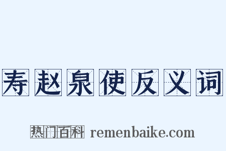 寿赵泉使反义词是什么意思的图片